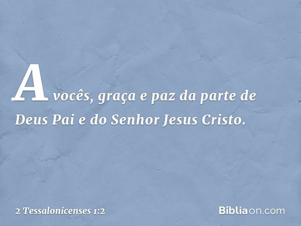 A vocês, graça e paz da parte de Deus Pai e do Senhor Jesus Cristo. -- 2 Tessalonicenses 1:2