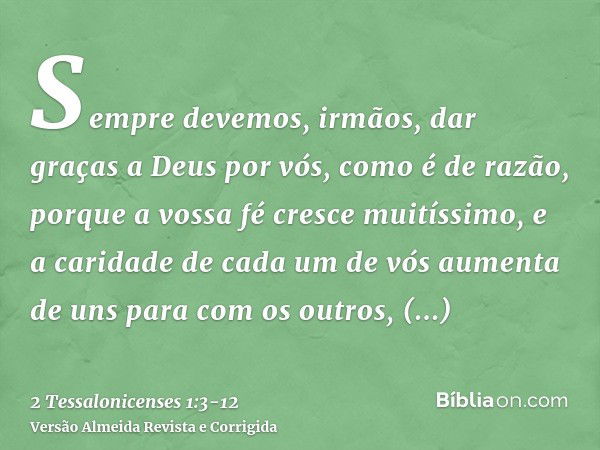 Sempre devemos, irmãos, dar graças a Deus por vós, como é de razão, porque a vossa fé cresce muitíssimo, e a caridade de cada um de vós aumenta de uns para com 