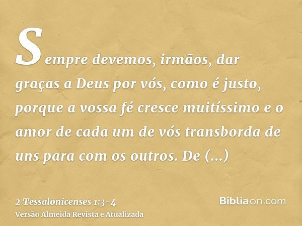 Sempre devemos, irmãos, dar graças a Deus por vós, como é justo, porque a vossa fé cresce muitíssimo e o amor de cada um de vós transborda de uns para com os ou