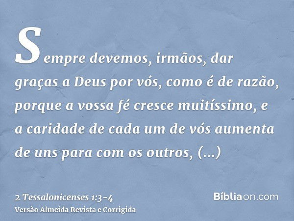 Sempre devemos, irmãos, dar graças a Deus por vós, como é de razão, porque a vossa fé cresce muitíssimo, e a caridade de cada um de vós aumenta de uns para com 