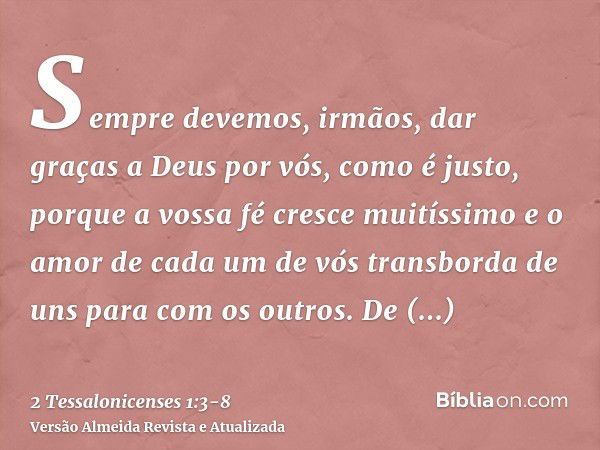 Sempre devemos, irmãos, dar graças a Deus por vós, como é justo, porque a vossa fé cresce muitíssimo e o amor de cada um de vós transborda de uns para com os ou