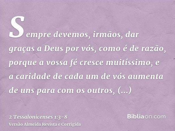 Sempre devemos, irmãos, dar graças a Deus por vós, como é de razão, porque a vossa fé cresce muitíssimo, e a caridade de cada um de vós aumenta de uns para com 