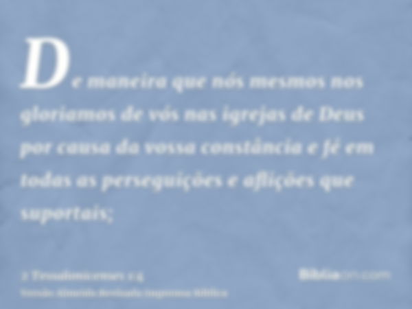 De maneira que nós mesmos nos gloriamos de vós nas igrejas de Deus por causa da vossa constância e fé em todas as perseguições e aflições que suportais;