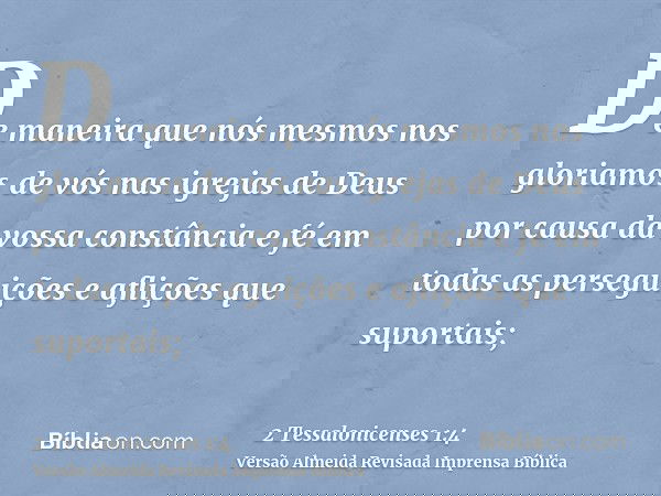De maneira que nós mesmos nos gloriamos de vós nas igrejas de Deus por causa da vossa constância e fé em todas as perseguições e aflições que suportais;