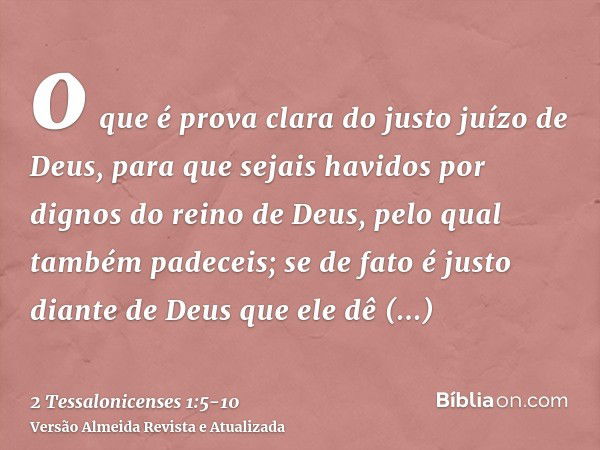 o que é prova clara do justo juízo de Deus, para que sejais havidos por dignos do reino de Deus, pelo qual também padeceis;se de fato é justo diante de Deus que