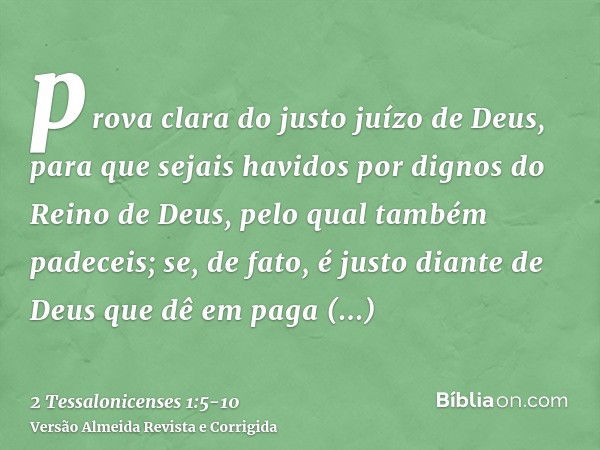 prova clara do justo juízo de Deus, para que sejais havidos por dignos do Reino de Deus, pelo qual também padeceis;se, de fato, é justo diante de Deus que dê em