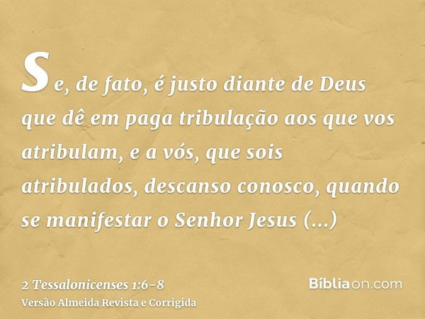 se, de fato, é justo diante de Deus que dê em paga tribulação aos que vos atribulam,e a vós, que sois atribulados, descanso conosco, quando se manifestar o Senh