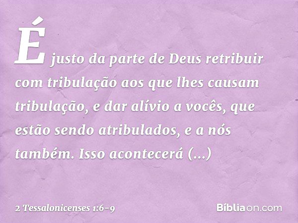 É justo da parte de Deus retribuir com tribulação aos que lhes causam tribulação, e dar alívio a vocês, que estão sendo atribulados, e a nós também. Isso aconte