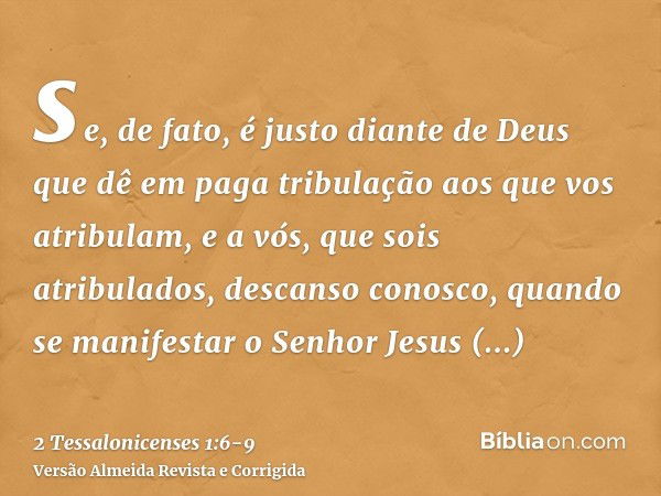 se, de fato, é justo diante de Deus que dê em paga tribulação aos que vos atribulam,e a vós, que sois atribulados, descanso conosco, quando se manifestar o Senh