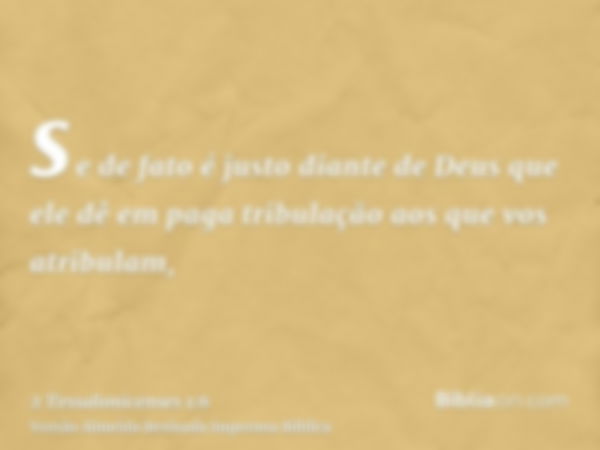 se de fato é justo diante de Deus que ele dê em paga tribulação aos que vos atribulam,