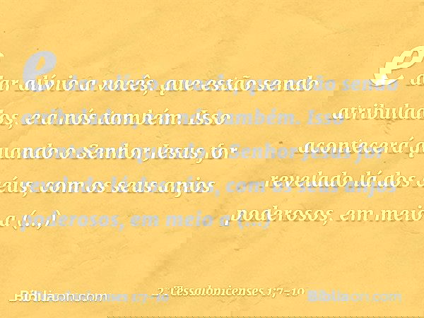 e dar alívio a vocês, que estão sendo atribulados, e a nós também. Isso acontecerá quando o Senhor Jesus for revelado lá dos céus, com os seus anjos poderosos,