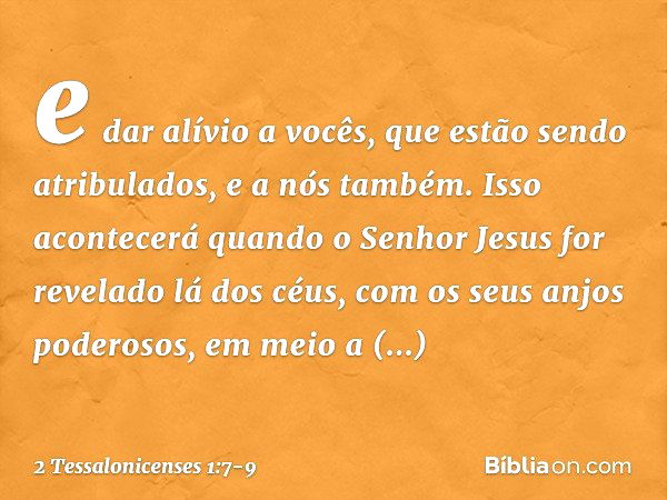 e dar alívio a vocês, que estão sendo atribulados, e a nós também. Isso acontecerá quando o Senhor Jesus for revelado lá dos céus, com os seus anjos poderosos, 