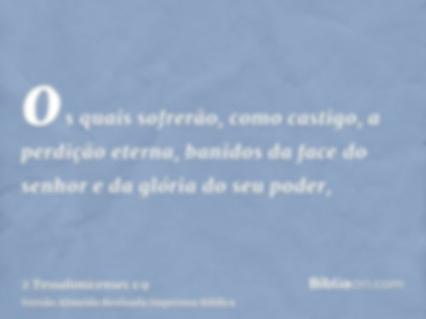 os quais sofrerão, como castigo, a perdição eterna, banidos da face do senhor e da glória do seu poder,