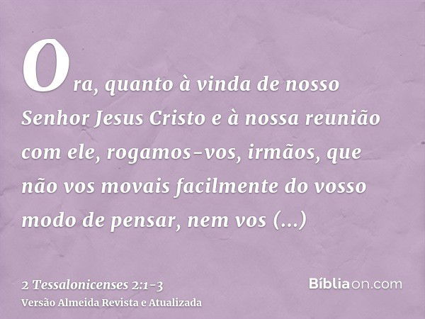 Ora, quanto à vinda de nosso Senhor Jesus Cristo e à nossa reunião com ele, rogamos-vos, irmãos,que não vos movais facilmente do vosso modo de pensar, nem vos p