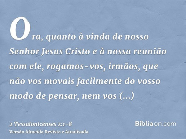 Ora, quanto à vinda de nosso Senhor Jesus Cristo e à nossa reunião com ele, rogamos-vos, irmãos,que não vos movais facilmente do vosso modo de pensar, nem vos p