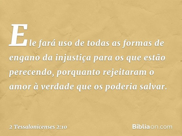 Ele fará uso de todas as formas de engano da injustiça para os que estão perecendo, porquanto rejeitaram o amor à verdade que os poderia salvar. -- 2 Tessalonic