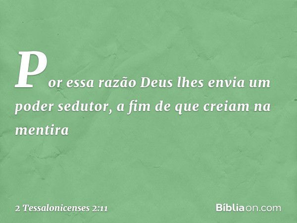 Por essa razão Deus lhes envia um poder sedutor, a fim de que creiam na mentira -- 2 Tessalonicenses 2:11