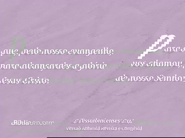 para o que, pelo nosso evangelho, vos chamou, para alcançardes a glória de nosso Senhor Jesus Cristo.