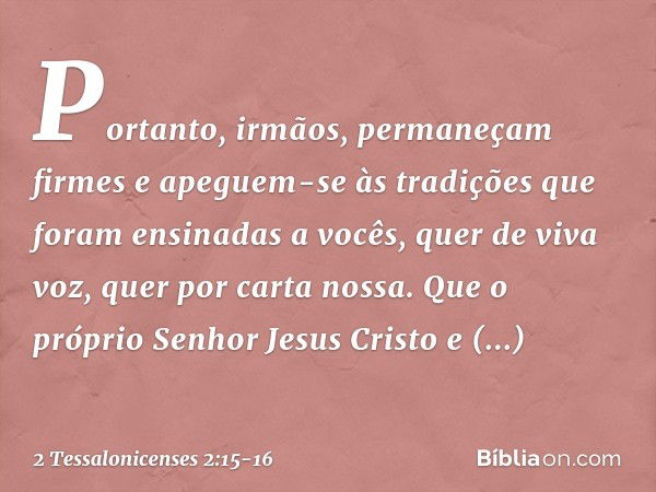 Portanto, irmãos, permaneçam firmes e apeguem-se às tradições que foram ensinadas a vocês, quer de viva voz, quer por carta nossa. Que o próprio Senhor Jesus Cr