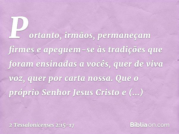 Portanto, irmãos, permaneçam firmes e apeguem-se às tradições que foram ensinadas a vocês, quer de viva voz, quer por carta nossa. Que o próprio Senhor Jesus Cr