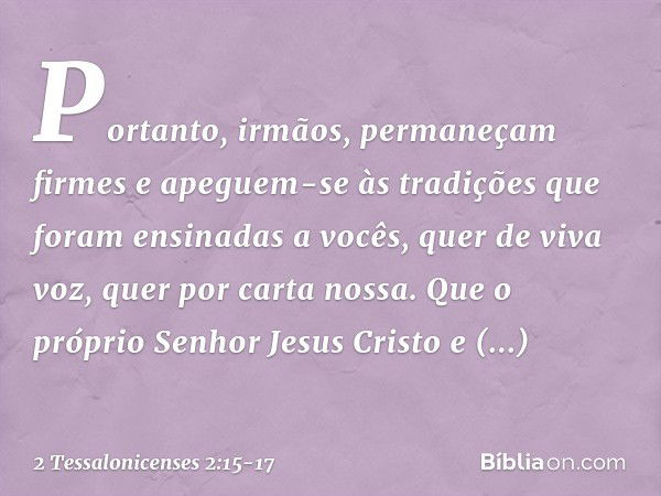 Portanto, irmãos, permaneçam firmes e apeguem-se às tradições que foram ensinadas a vocês, quer de viva voz, quer por carta nossa. Que o próprio Senhor Jesus Cr