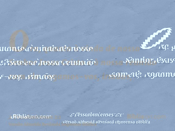Ora, quanto à vinda de nosso Senhor Jesus Cristo e à nossa reunião com ele, rogamos-vos, irmãos,