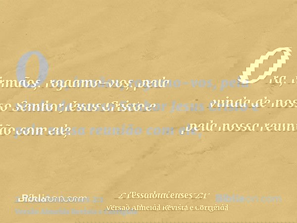 Ora, irmãos, rogamo-vos, pela vinda de nosso Senhor Jesus Cristo e pela nossa reunião com ele,