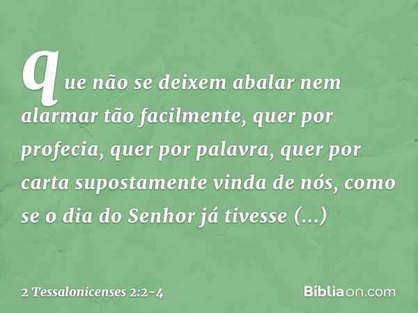 que não se deixem abalar nem alarmar tão facilmente, quer por profecia, quer por palavra, quer por carta supostamente vinda de nós, como se o dia do Senhor já t