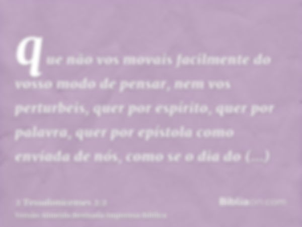 que não vos movais facilmente do vosso modo de pensar, nem vos perturbeis, quer por espírito, quer por palavra, quer por epístola como enviada de nós, como se o