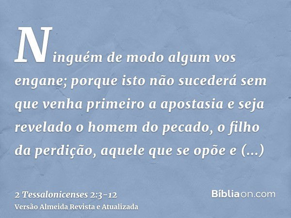 Ninguém de modo algum vos engane; porque isto não sucederá sem que venha primeiro a apostasia e seja revelado o homem do pecado, o filho da perdição,aquele que 