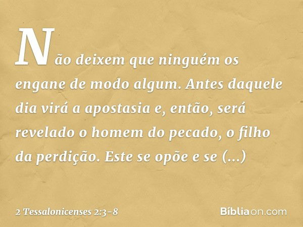 Não deixem que ninguém os engane de modo algum. Antes daquele dia virá a apostasia e, então, será revelado o homem do pecado, o filho da perdição. Este se opõe 