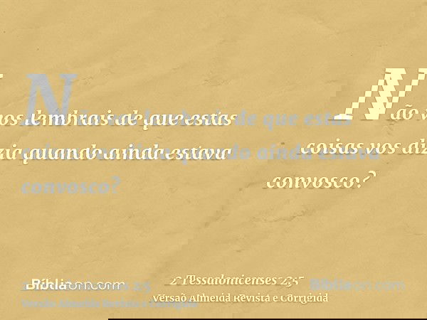 Não vos lembrais de que estas coisas vos dizia quando ainda estava convosco?