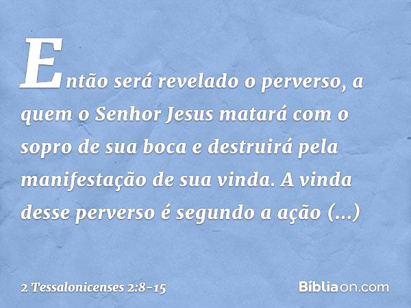 Então será revelado o perverso, a quem o Senhor Jesus matará com o sopro de sua boca e destruirá pela manifestação de sua vinda. A vinda desse perverso é segund