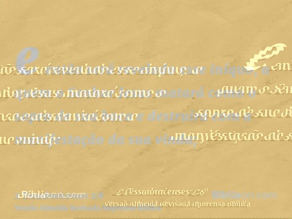 e então será revelado esse iníquo, a quem o Senhor Jesus matará como o sopro de sua boca e destruirá com a manifestação da sua vinda;