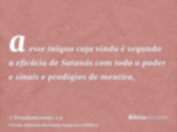 a esse iníquo cuja vinda é segundo a eficácia de Satanás com todo o poder e sinais e prodígios de mentira,