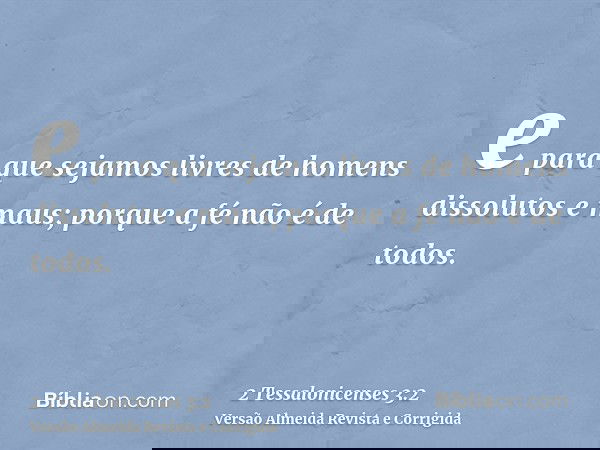e para que sejamos livres de homens dissolutos e maus; porque a fé não é de todos.