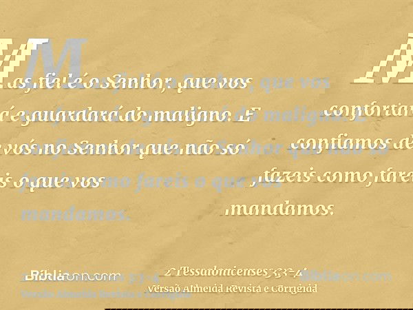 Mas fiel é o Senhor, que vos confortará e guardará do maligno.E confiamos de vós no Senhor que não só fazeis como fareis o que vos mandamos.