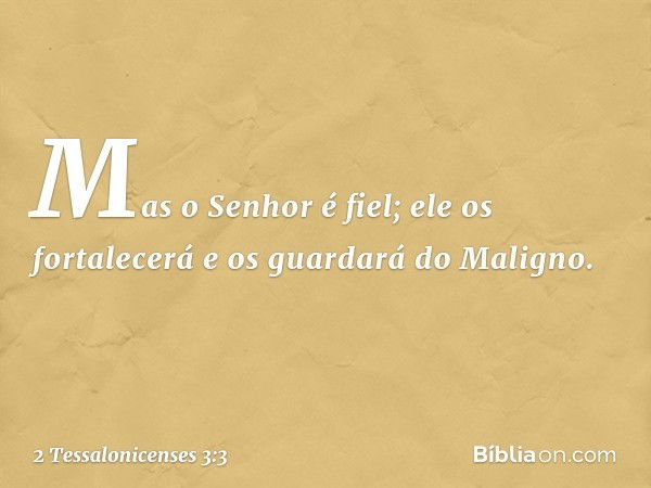 Mas o Senhor é fiel; ele os fortalecerá e os guardará do Maligno. -- 2 Tessalonicenses 3:3