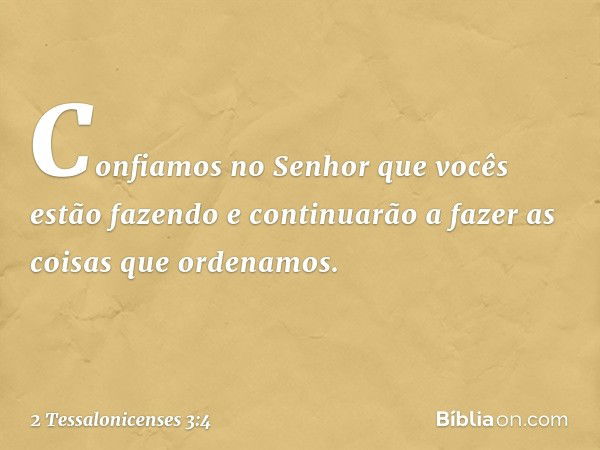 Confiamos no Senhor que vocês estão fazendo e continuarão a fazer as coisas que ordenamos. -- 2 Tessalonicenses 3:4