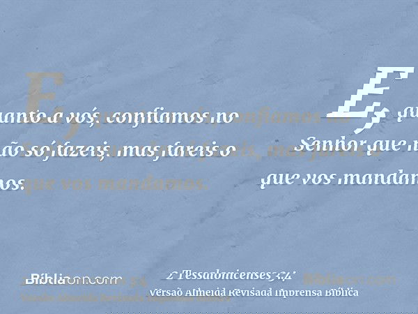 E, quanto a vós, confiamos no Senhor que não só fazeis, mas fareis o que vos mandamos.