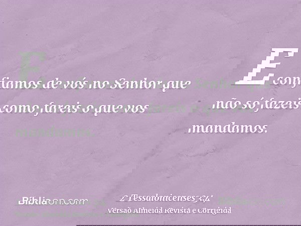 E confiamos de vós no Senhor que não só fazeis como fareis o que vos mandamos.