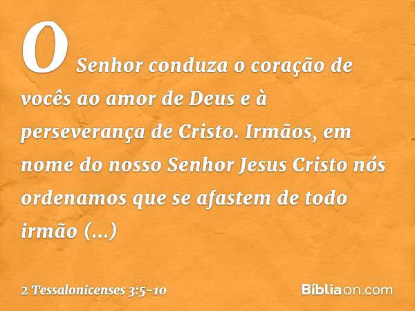 O Senhor conduza o coração de vocês ao amor de Deus e à perseverança de Cristo. Irmãos, em nome do nosso Senhor Jesus Cristo nós ordenamos que se afastem de tod