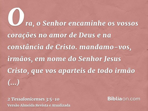 Ora, o Senhor encaminhe os vossos corações no amor de Deus e na constância de Cristo.mandamo-vos, irmãos, em nome do Senhor Jesus Cristo, que vos aparteis de to