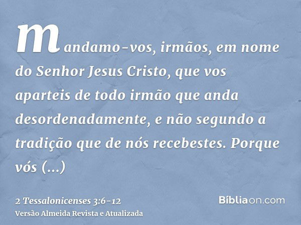 mandamo-vos, irmãos, em nome do Senhor Jesus Cristo, que vos aparteis de todo irmão que anda desordenadamente, e não segundo a tradição que de nós recebestes.Po