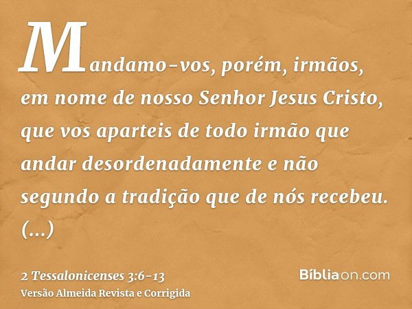 Mandamo-vos, porém, irmãos, em nome de nosso Senhor Jesus Cristo, que vos aparteis de todo irmão que andar desordenadamente e não segundo a tradição que de nós 