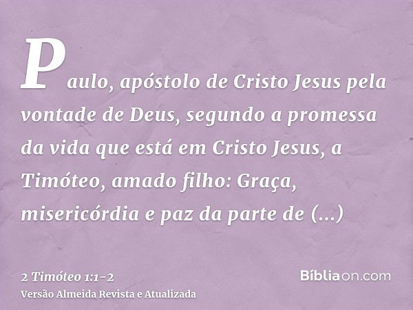 Paulo, apóstolo de Cristo Jesus pela vontade de Deus, segundo a promessa da vida que está em Cristo Jesus,a Timóteo, amado filho: Graça, misericórdia e paz da p