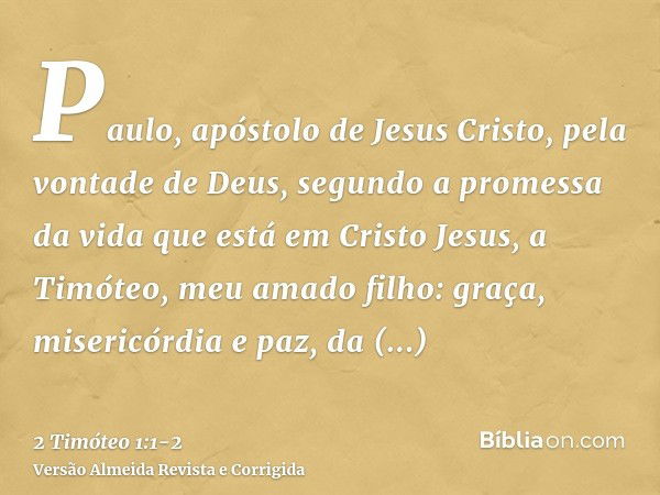 Paulo, apóstolo de Jesus Cristo, pela vontade de Deus, segundo a promessa da vida que está em Cristo Jesus,a Timóteo, meu amado filho: graça, misericórdia e paz