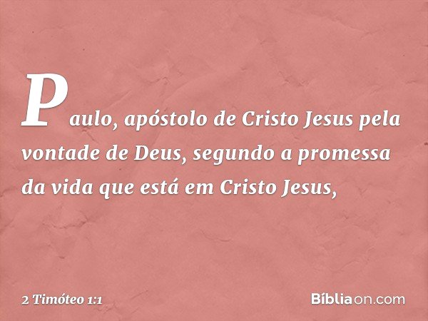 Paulo, apóstolo de Cristo Jesus pela vontade de Deus, segundo a promessa da vida que está em Cristo Jesus, -- 2 Timóteo 1:1