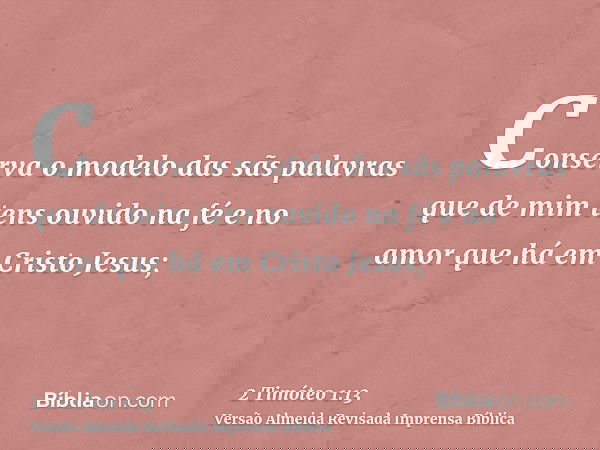 Conserva o modelo das sãs palavras que de mim tens ouvido na fé e no amor que há em Cristo Jesus;