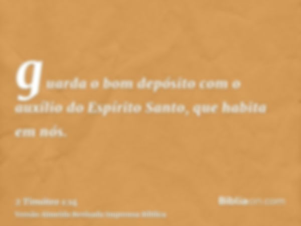 guarda o bom depósito com o auxílio do Espírito Santo, que habita em nós.